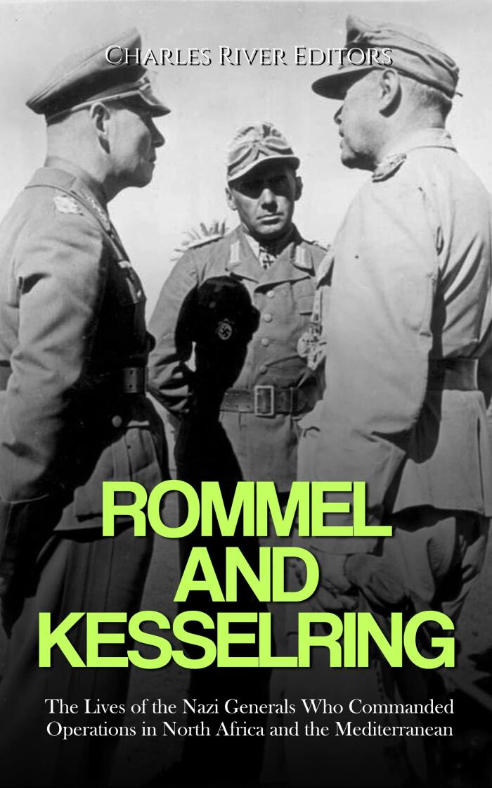 Rommel and Kesselring: The Lives of the Nazi Generals Who Commanded Operations in North Africa and the Mediterranean