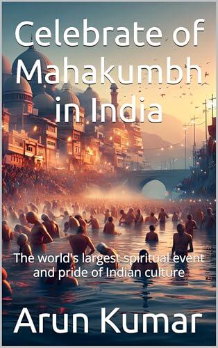 Celebrate of Mahakumbh in India: The world's largest spiritual event and pride of Indian culture