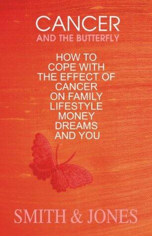 Cancer and the Butterfly: How to Cope with the Effects of Cancer on Family, Money, Lifestyle, Dreams and You