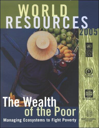 World Resources 2005: The Wealth of the Poor: Managing Ecosystems to Fight Poverty