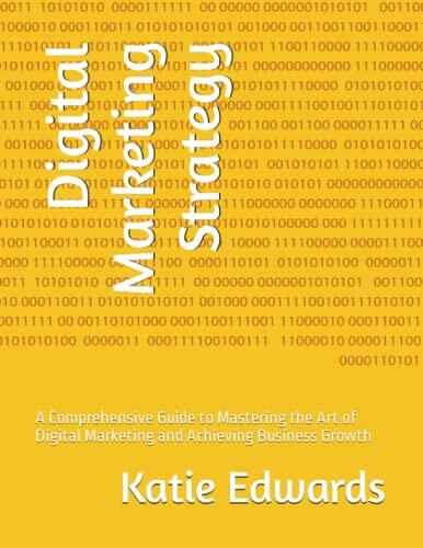 Digital Marketing Strategy: A Comprehensive Guide to Mastering the Art of Digital Marketing and Achieving Business Growth