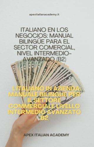 MANUAL BILINGÜE DE ITALIANO EN LA EMPRESA PARA EL SECTOR COMERCIAL NIVEL INTERMEDIO AVANZADO (B2) L'ITALIANO IN AZIENA MANUALE BILINGUE PER IL SETTORE ... SECTOR COMERCIAL Vol. 4)