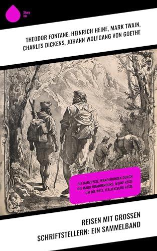 Reisen mit großen Schriftstellern: Ein Sammelband: Die Harzreise, Wanderungen durch die Mark Brandenburg, Meine Reise um die Welt, Italienische Reise