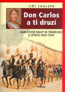 Don Carlos a ti druzí. Karlistické války ve Španělsku v letech 1833–1939