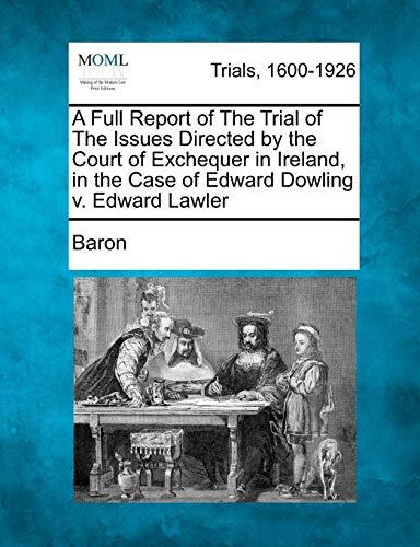 A Full Report of the Trial of the Issues Directed by the Court of Exchequer in Ireland in the Case of Edward Dowling v. Edward Lawler