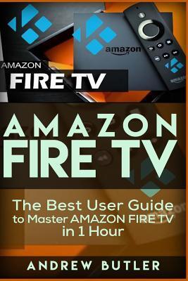 Amazon Fire TV: The Best User Guide to Master Amazon Fire TV in 1 Hour
