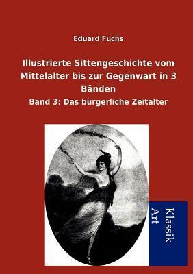 Illustrierte Sittengeschichte vom Mittelalter bis zur Gegenwart in 3 Bänden: Band 3: Das bürgerliche Zeitalter