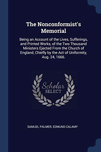 The Nonconformist's Memorial: Being an Account of the Lives, Sufferings, and Printed Works, of the Two Thousand Ministers Ejected From the Church of ... by the Act of Uniformity, Aug. 24, 1666.
