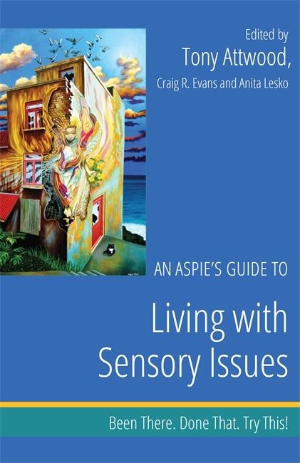 An Aspie's Guide to Living with Sensory Issues: Been There. Done That. Try This!