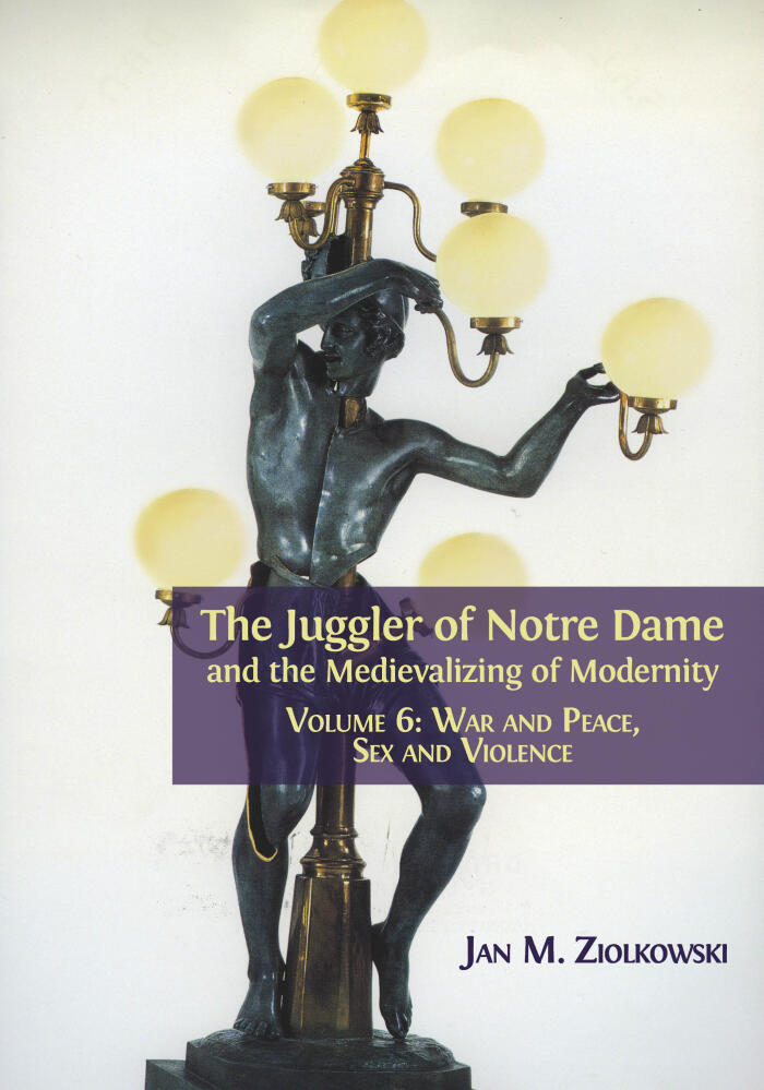 The Juggler of Notre Dame and the Medievalizing of Modernity. Volume 6: War and Peace, Sex and Violence