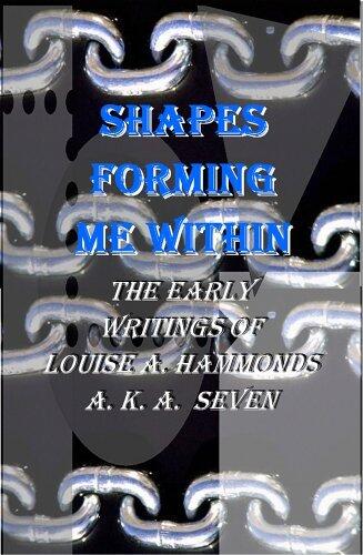 SHAPES FORMING ME WITHIN (The Early Writings of Louise A. Hammonds A. K. A. Seven