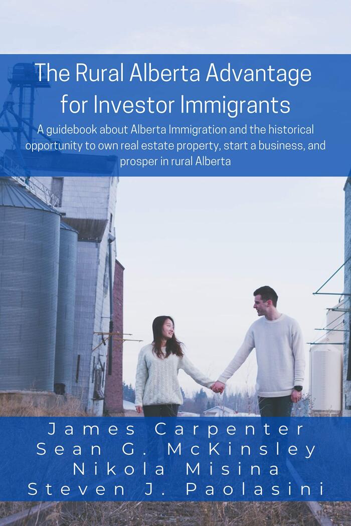 The Rural Alberta Advantage for Investor Immigrants: A Guidebook about Alberta Immigration and the Historical Opportunity to Own Real Estate Property, Start a Business, and Prosper in Rural Alberta