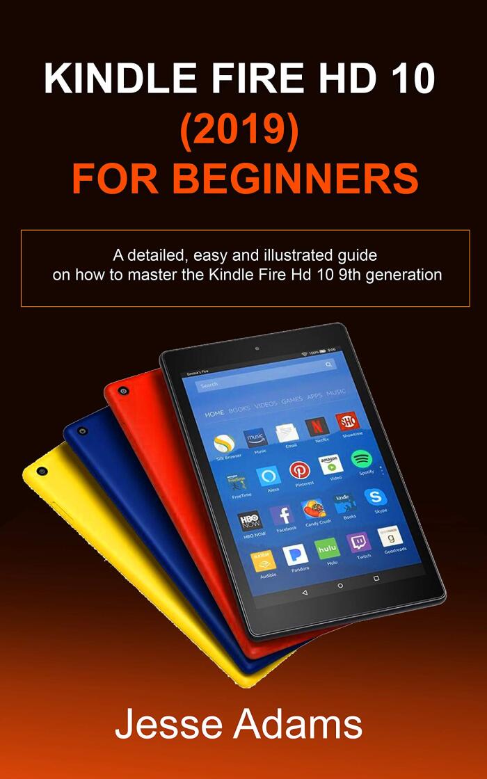 Kindle Fire HD 10 (2019) For Beginners: A detailed, easy and illustrated guide for users on how to Master the Kindle Fire HD 10 9th Generation