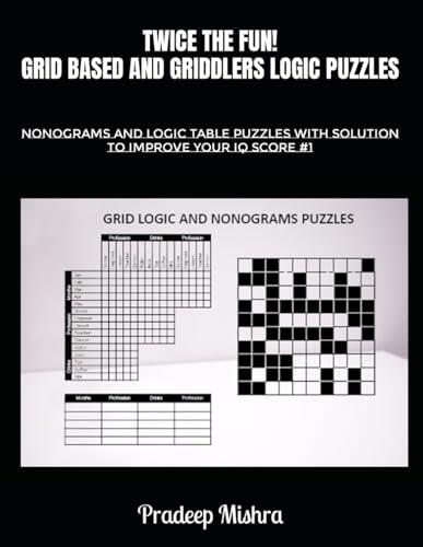TWICE THE FUN! GRID BASED AND GRIDDLERS LOGIC PUZZLES: NONOGRAMS AND LOGIC TABLE PUZZLES WITH SOLUTION TO IMPROVE YOUR IQ SCORE #1