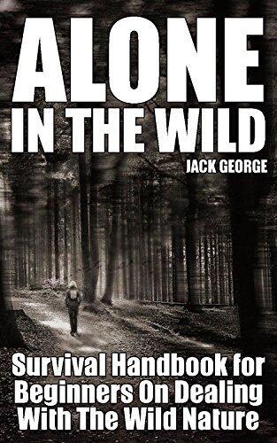 Alone in the Wild: Survival Handbook for Beginners On Dealing With The Wild Nature