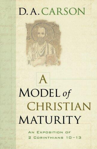 A Model of Christian Maturity: An Exposition of 2 Corinthians 10-13