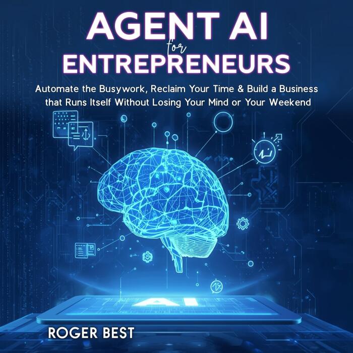 Agent AI for Entrepreneurs: Automate the Busywork, Reclaim Your Time, & Build a Business That Runs Itself Without Losing Your Mind or Your Weekend