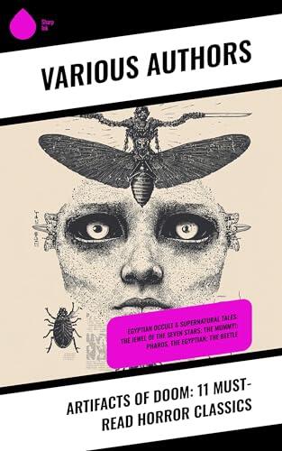Artifacts of Doom: 11 Must-Read Horror Classics: Egyptian Occult & Supernatural Tales: The Jewel of the Seven Stars; The Mummy!; Pharos, the Egyptian; The Beetle
