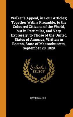 Walker's Appeal, in Four Articles; Together with a Preamble, to the Coloured Citizens of the World, But in Particular, and Very Expressly, to Those of ... State of Massachusetts, September 28, 1829