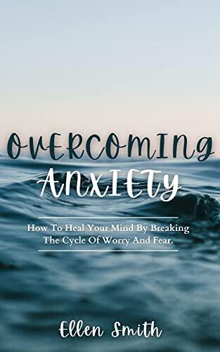 Overcoming Anxiety: How To Heal Your Mind