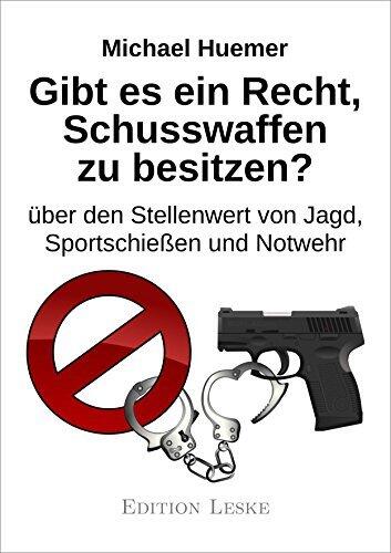 Gibt es ein Recht, Schusswaffen zu besitzen?: über den Stellenwert von Jagd, Sportschießen und Notwehr (Wider die Anmaßung der Politik 2)
