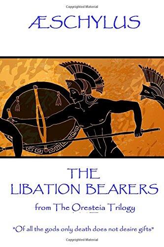 Æschylus - The Libation Bearers: from The Oresteia Trilogy. "Of all the gods only death does not desire gifts"