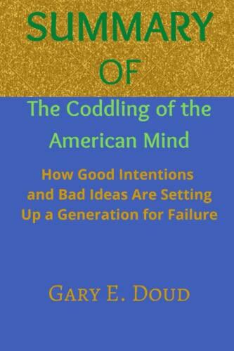 SUMMARY OF The Coddling of the American Mind: How Good Intentions and Bad Ideas Are Setting Up a Generation for Failure By Jonathan Haidt & Greg Lukianoff