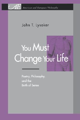 You Must Change Your Life: Poetry, Philosophy, and the Birth of Sense