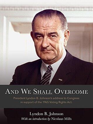 And We Shall Overcome: " President Lyndon B. Johnson's Address to Congress in Support of the 1965 Voting Rights Act "