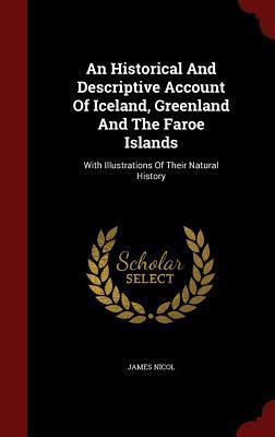 An Historical And Descriptive Account Of Iceland, Greenland And The Faroe Islands: With Illustrations Of Their Natural History
