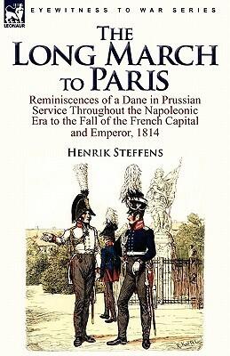 The Long March to Paris: Reminiscences of a Dane in Prussian Service Throughout the Napoleonic Era to the Fall of the French Capital and Empero