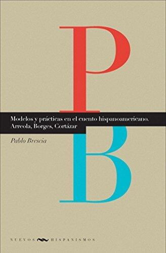 Modelos y Prácticas en el Cuento Hispanoamericano: Arreola, Borges, Cortázar (Nuevos Hispanismos 14)