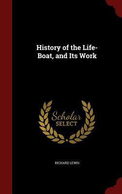 History of the Life-Boat, and Its Work