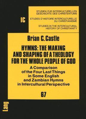 Hymns: The Making and Shaping of a Theology for the Whole People of God: A Comparison of the Four Last Things in Some English and Zambian Hymns in ... in the Intercultural History of Christianity)