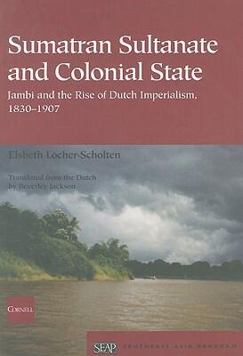 Sumatran Sultanate and Colonial State: Jambi and the Rise of Dutch Imperialism, 1830-1907