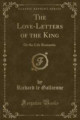 The Love-Letters of the King: Or the Life Romantic