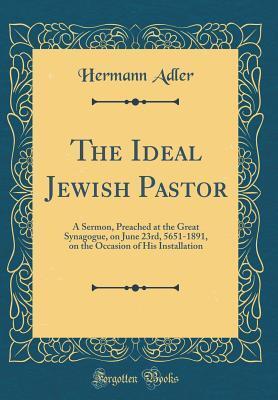 The Ideal Jewish Pastor: A Sermon, Preached at the Great Synagogue, on June 23rd, 5651-1891, on the Occasion of His Installation