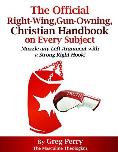The Official, Right-Wing, Gun-Owning, Christian Handbook on Every Subject: Muzzle Any Liberal Left-Wing Argument with a Strong Right Hook!