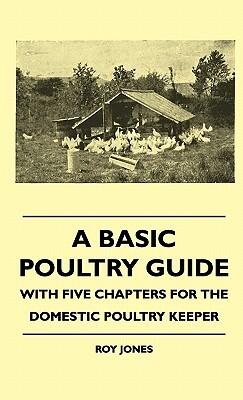 A Basic Poultry Guide - With Five Chapters For The Domestic Poultry Keeper