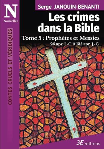 Les Crimes dans la Bible – Tome 5: Prophètes et Messies, 26 apr. J.-C. à 135 apr. J.-C. (Contes cruels et véridiques)