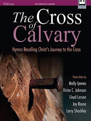 The Cross of Calvary: Hymns Recalling Christ's Journey to the Cross