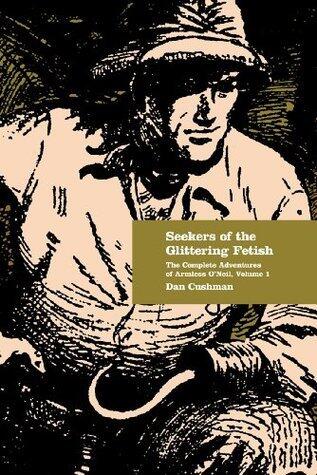 Seekers of the Glittering Fetish: The Complete Adventures of Armless O'Neil, Volume 1