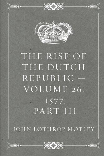 The Rise of the Dutch Republic - Volume 26: 1577, part III