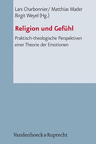 Religion und Gefühl: Praktisch-theologische Perspektiven einer Theorie der Emotionen (Arbeiten zur Pastoraltheologie, Liturgik und Hymnologie 75)