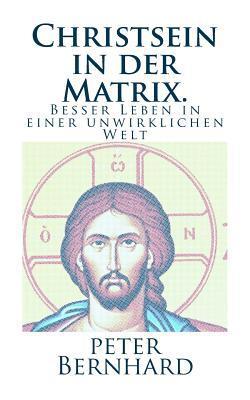 Christsein in der Matrix.: Besser Leben in einer unwirklichen Welt