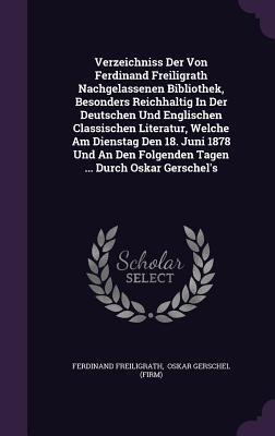 Verzeichniss der von Ferdinand Freiligrath Nachgelassenen Bibliothek: Besonders Reichhaltig in der Deutschen und Englischen Classischen Literatur, Durch Oskar Gerschel's