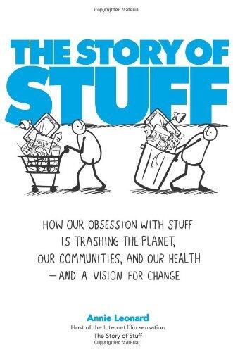 The Story of Stuff: How Our Obsession with Stuff Is Trashing the Planet, Our Communities, and Our Health - and a Vision for Change
