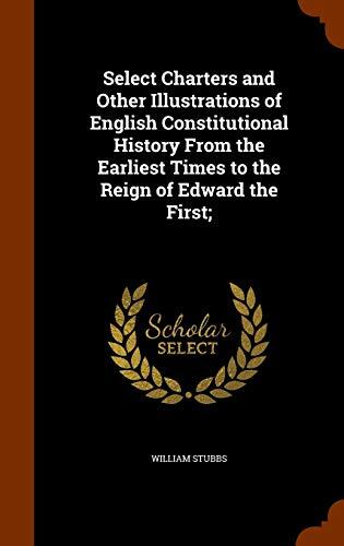 Select Charters and Other Illustrations of English Constitutional History From the Earliest Times to the Reign of Edward the First;