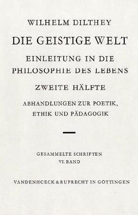 Die Geistige Welt: Einleitung in Die Philosophie Des Lebens Zweite Halfte: Abhandlungen Zur Poetik, Ethik Und Padagogik. (Wilhelm Dilthey. Gesammelte Schriften)