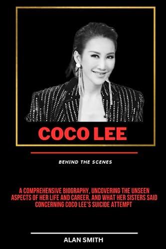 COCO LEE :BEHIND THE SCENES: A Comprehensive Biography, Uncovering the Unseen aspects of her life and career, and what Her sisters said concerning Coco Lee's suicide attempt